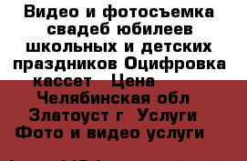 Видео и фотосъемка свадеб юбилеев школьных и детских праздников.Оцифровка кассет › Цена ­ 500 - Челябинская обл., Златоуст г. Услуги » Фото и видео услуги   